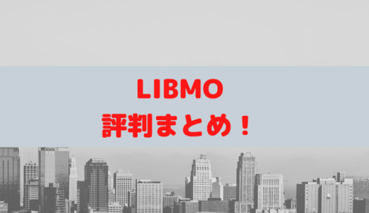 LIBMOの評判は良い？悪い？メリット・デメリットを解説！