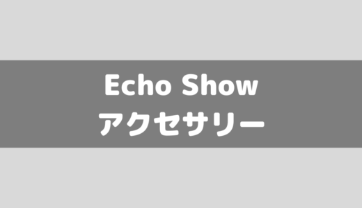 【Amazon/アレクサ】Echo Showシリーズにおすすめのアクセサリー4系統